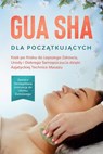 Gua Sha dla Początkujących: Krok po Kroku do Lepszego Zdrowia, Urody i Dobrego Samopoczucia dzięki Azjatyckiej Technice Masażu – Zawiera Szczegółową Instrukcję do Użytku Domowego - Lorina Grapengeter - 9783757639297