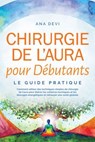 Chirurgie de l'aura pour Débutants – Le guide pratique : Comment utiliser des techniques simples de chirurgie de l'aura pour libérer les schémas karmiques et les blocages énergétiques et retrouver une - Ana Devi - 9783757656171