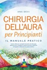 Chirurgia dell'aura per Principianti – Il manuale pratico: Come utilizzare semplici tecniche di chirurgia dell'aura per sciogliere schemi karmici e blocchi energetici e ritrovare la salute olistica - Ana Devi - 9783757656188