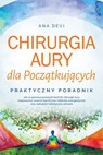 Chirurgia aury dla Początkujących – Praktyczny poradnik: Jak za pomocą prostych technik chirurgii aury rozpuszczać wzorce karmiczne i blokady energetyczne oraz odnaleźć holistyczne zdrowie - Ana Devi - 9783757656225
