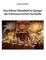 Das Kölner Wandbild im Spiegel der freimaurerischen Symbolik - Thunar Jentsch - 9783769306705