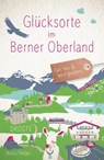 Glücksorte im Berner Oberland - Blanca Burri ; Sabine Reber - 9783770023028