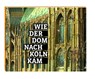 Wie der Dom nach Köln kam - Christoph Baum ; Barbara Schock-Werner ; Johannes Schröer - 9783774306738