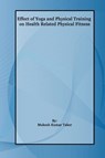 Effect of Yoga and Physical Training on Health Related Physical Fitness - Taker Mukesh Kumar Taker - 9783775006811