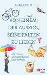 Von einem, der auszog, seine Falten zu lieben - Lutz Barth - 9783775176040