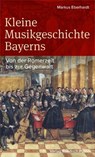 Kleine Musikgeschichte Bayerns - Markus Eberhardt - 9783791762906