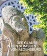 Der Glaube in den Straßen von Regensburg - Achim G. Dittrich ; Matthias Effhauser ; Maria Baumann - 9783795438661