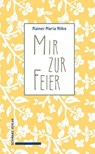 Mir zur Feier . - Rainer Maria Rilke - 9783796552953