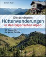Die schönsten Hüttenwanderungen in den Bayerischen Alpen. 50 Touren für die ganze Familie. - Simon Auer - 9783809438601