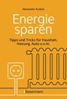 Energie sparen - Tipps und Tricks für Haushalt, Heizung, Auto u.v.m. Mit Checklisten für Einsparpotentiale - Alexander Rudow - 9783809447856