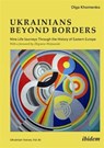 Ukrainians Beyond Borders: Nine Life Journeys Through the History of Eastern Europe - Olga Khomenko - 9783838220079
