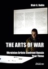 The Arts of War: Ukrainian Artists Confront Russia - Dr. Blair A. Ruble - 9783838220703