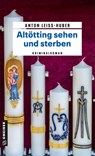 Altötting sehen und sterben - Anton Leiss-Huber - 9783839202289