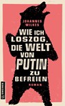 Wie ich loszog, die Welt von Putin zu befreien - Johannes Wilkes - 9783839204450