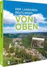 Der Landkreis Reutlingen von oben - Christine Dewald ; Kreisarchiv Reutlingen - 9783842524002