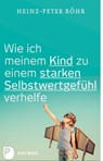 Wie ich meinem Kind zu einem starken Selbstwertgefühl verhelfe - Heinz-Peter Röhr - 9783843609999