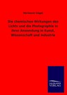 Die Chemischen Wirkungen Des Lichts Und Die Photographie in Ihrer Anwendung in Kunst, Wissenschaft Und Industrie - Hermann Vogel - 9783846041604