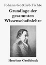 Grundlage der gesammten Wissenschaftslehre (Großdruck) - Johann Gottlieb Fichte - 9783847840084