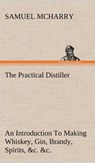 The Practical Distiller An Introduction To Making Whiskey, Gin, Brandy, Spirits, &c. &c. of Better Quality, and in Larger Quantities, than Produced by the Present Mode of Distilling, from the Produce of the United States - Samuel McHarry - 9783849158347