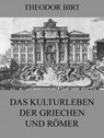 Das Kulturleben der Griechen und Römer - Theodor Birt - 9783849622985