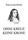 Ohne Kreuz keine Krone - William Penn - 9783849662530