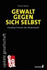 Gewalt gegen sich selbst – Paradoxe Formen des Widerstands - Fritz B. Simon - 9783849785390