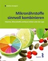 Mikronährstoffe sinnvoll kombinieren - Matthias Bastigkeit - 9783851759587