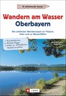 Wanderführer Oberbayern: Wandern am Wasser Oberbayern. Die schönsten Wanderungen an Flüssen, Seen und zu Wasserfällen. Touren in Wassernähe. Wanderwege an Bächen, Seen und Flüssen. - Wolfgang Taschner ; Michael Reimer - 9783862460458