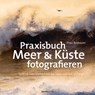 Praxisbuch Meer & Küste fotografieren - Theo Bosboom - 9783864908736