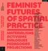 Feminist Futures of Spatial Practice - Meike Schalk ; Thérèse Kristiansson ; Ramia Mazé - 9783887784898
