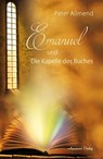 Emanuel und die Kapelle des Buches. Gibt es ein Leben nach dem Tod? Wie finden wir Lebensfreude? Mit Spiritualität, Mystik und christlichen Werten Antworten auf die Fragen des Lebens finden - Peter Allmend - 9783894278700