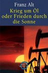 Krieg um Öl oder Frieden durch die Sonne - Franz Alt - 9783894808631