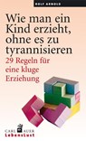 Wie man ein Kind erzieht, ohne zu tyrannisieren - Rolf Arnold - 9783896707772