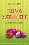 Frei von Zuckersucht - Ruth Alice Kosnick - 9783898459198