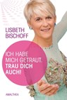 Ich habe mich getraut. Trau dich auch! - Lisbeth Bischoff - 9783902998675