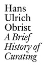 Hans Ulrich Obrist: A Brief History of Curating - Lionel Bovier ; Hans-Ulrich Obrist - 9783905829556