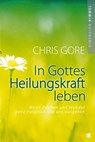 In Gottes Heilungskraft leben - Chris Gore - 9783936322163