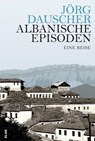 Albanische Episoden - Jörg Dauscher - 9783943767841
