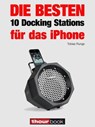 Die besten 10 Docking Stations für das iPhone - Tobias Runge ; Thomas Johannsen ; Jochen Schmitt ; Michael Voigt - 9783943830903