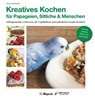 Kreatives Kochen für Papageien, Sittiche und Menschen - Diana Eberhardt - 9783945440599