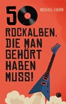 50 Rock-Alben, die man gehört haben muss - Michael Fohrn - 9783948486778