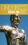 Only in Berlin: A Guide to Unique Locations, Hidden Corners & Unusual Objects - Duncan J. D. Smith - 9783950366235