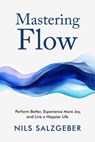 Mastering Flow: Perform Better, Experience More Joy, and Live a Happier Life - Nils Salzgeber - 9783952506943