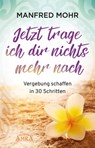 Jetzt trage ich dir nichts mehr nach - Manfred Mohr - 9783954474219