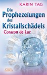 DIE PROPHEZEIUNGEN DES KRISTALLSCHÄDELS CORAZON DE LUZ: mit einem Aufruf an die Herrscher der Welt - Karin Tag - 9783954476060