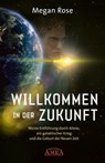 WILLKOMMEN IN DER ZUKUNFT. Meine Entführung durch Aliens, ein Galaktischer Krieg und die Geburt der Neuen Zeit - Megan Rose - 9783954476213