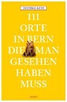 111 Orte in Bern, die man gesehen haben muss - LOHS,  Cornelia - 9783954516698