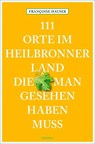 111 Orte im Heilbronner Land, die man gesehen haben muss - Françoise Hauser - 9783954518425