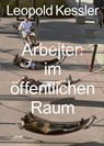 Arbeiten im öffentlichen Raum - Leopold Kessler - 9783954768097