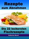 Rezepte zum Abnehmen - Die 22 leckersten Fischrezepte mit Tipps zum Abnehmen - Katharina Morell - 9783955773892